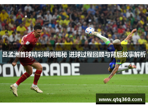 吕孟洲首球精彩瞬间揭秘 进球过程回顾与背后故事解析