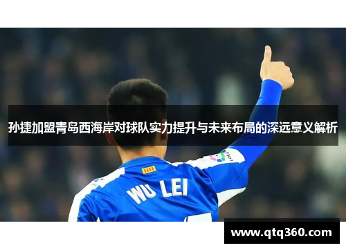 孙捷加盟青岛西海岸对球队实力提升与未来布局的深远意义解析