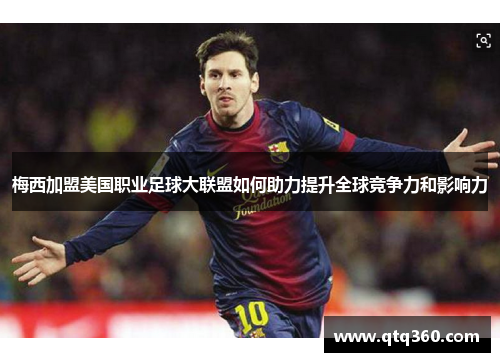 梅西加盟美国职业足球大联盟如何助力提升全球竞争力和影响力