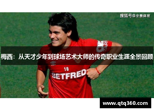 梅西：从天才少年到球场艺术大师的传奇职业生涯全景回顾