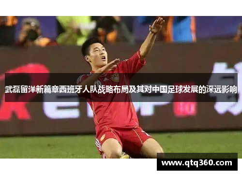 武磊留洋新篇章西班牙人队战略布局及其对中国足球发展的深远影响