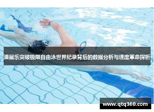 潘展乐突破极限自由泳世界纪录背后的数据分析与速度革命探析