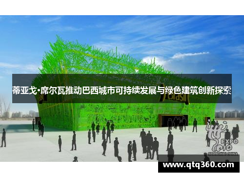 蒂亚戈·席尔瓦推动巴西城市可持续发展与绿色建筑创新探索 蒂亚戈·席尔瓦推动巴西城市可持续发展与绿色建筑创新探索