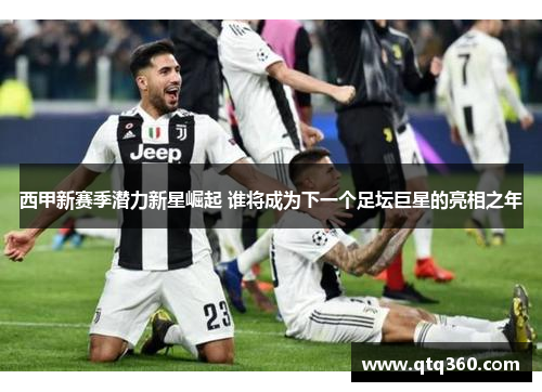 西甲新赛季潜力新星崛起 谁将成为下一个足坛巨星的亮相之年 西甲新赛季潜力新星崛起 谁将成为下一个足坛巨星的亮相之年
