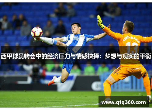 西甲球员转会中的经济压力与情感抉择:梦想与现实的平衡 西甲球员转会中的经济压力与情感抉择:梦想与现实的平衡