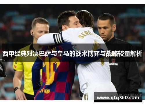 西甲经典对决巴萨与皇马的战术博弈与战略较量解析 西甲经典对决巴萨与皇马的战术博弈与战略较量解析