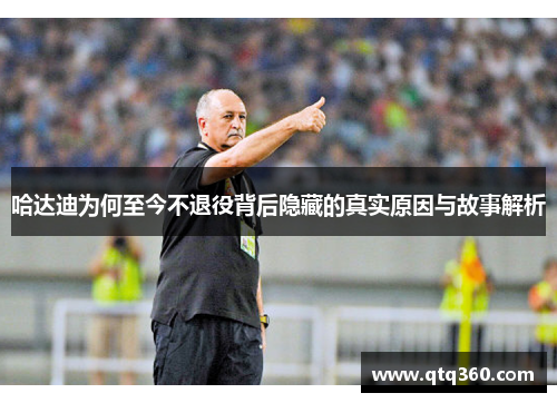 哈达迪为何至今不退役背后隐藏的真实原因与故事解析
