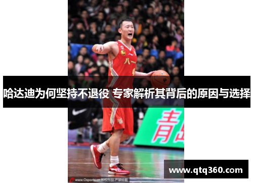 哈达迪为何坚持不退役 专家解析其背后的原因与选择